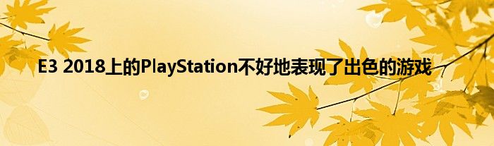 E3 2018上的PlayStation不好地表现了出色的游戏