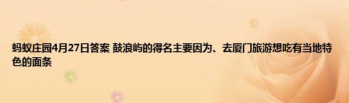 蚂蚁庄园4月27日答案 鼓浪屿的得名主要因为、去厦门旅游想吃有当地特色的面条