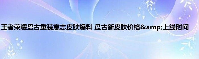 王者荣耀盘古重装意志皮肤爆料 盘古新皮肤价格&amp;上线时间