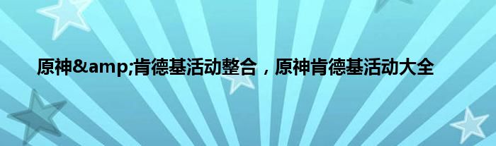 原神&amp;肯德基活动整合，原神肯德基活动大全