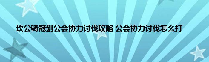 坎公骑冠剑公会协力讨伐攻略 公会协力讨伐怎么打