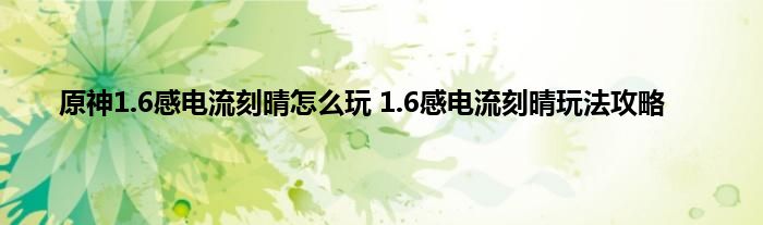 原神1.6感电流刻晴怎么玩 1.6感电流刻晴玩法攻略