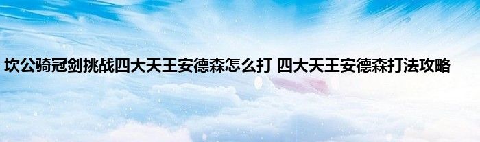 坎公骑冠剑挑战四大天王安德森怎么打 四大天王安德森打法攻略