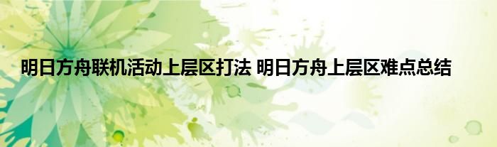 明日方舟联机活动上层区打法 明日方舟上层区难点总结