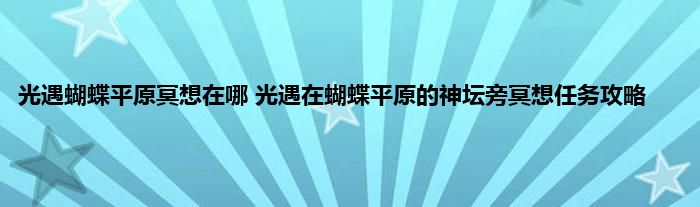 光遇蝴蝶平原冥想在哪 光遇在蝴蝶平原的神坛旁冥想任务攻略