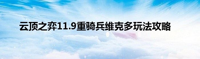 云顶之弈11.9重骑兵维克多玩法攻略