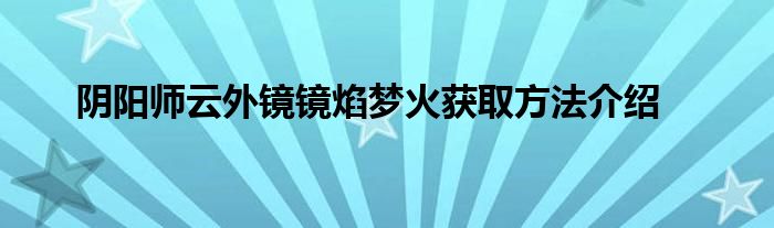 阴阳师云外镜镜焰梦火获取方法介绍