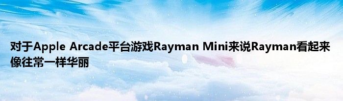 对于Apple Arcade平台游戏Rayman Mini来说Rayman看起来像往常一样华丽