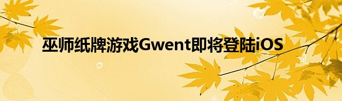 巫师纸牌游戏Gwent即将登陆iOS