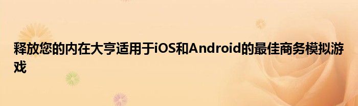 释放您的内在大亨适用于iOS和Android的最佳商务模拟游戏