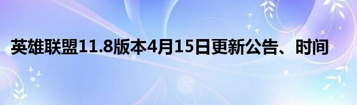 英雄联盟11.8版本4月15日更新公告、时间