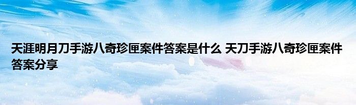 天涯明月刀手游八奇珍匣案件答案是什么 天刀手游八奇珍匣案件答案分享