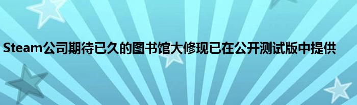 Steam公司期待已久的图书馆大修现已在公开测试版中提供