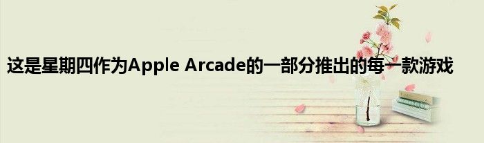 这是星期四作为Apple Arcade的一部分推出的每一款游戏