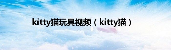 kitty猫玩具视频（kitty猫）