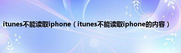 itunes不能读取iphone（itunes不能读取iphone的内容）