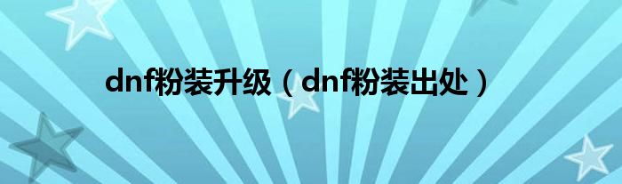 dnf粉装升级（dnf粉装出处）