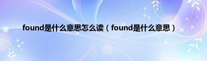 found是是什么意思怎么读（found是是什么意思）