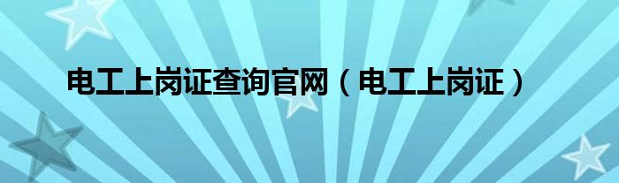 电工上岗证查询官网（电工上岗证）