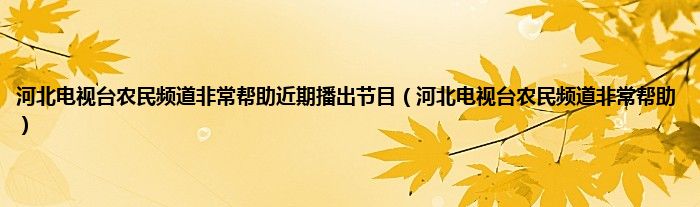 河北电视台农民频道非常帮助近期播出节目（河北电视台农民频道非常帮助）