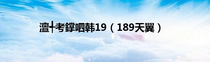 澶╃考鐣呬韩19（189天翼）