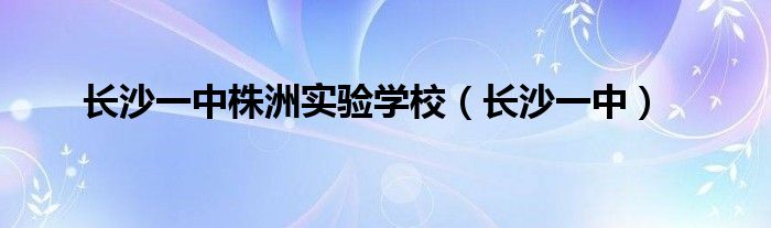 长沙一中株洲实验学校（长沙一中）