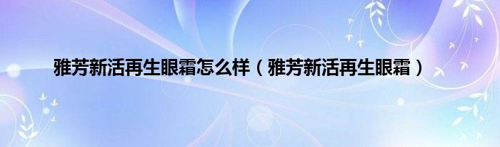 雅芳新活再生眼霜怎么样（雅芳新活再生眼霜）