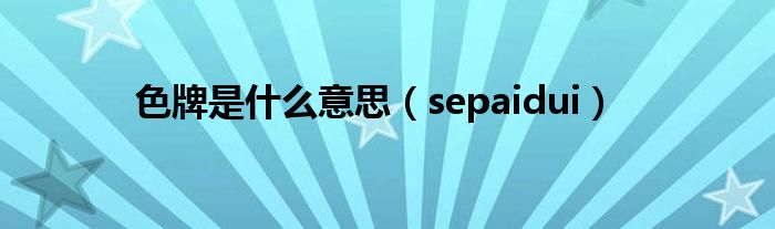 色牌是是什么意思（sepaidui）