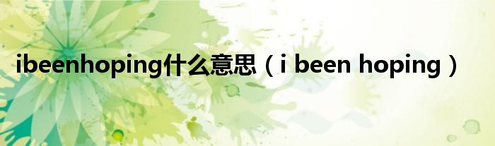 ibeenhoping是什么意思（i been hoping）