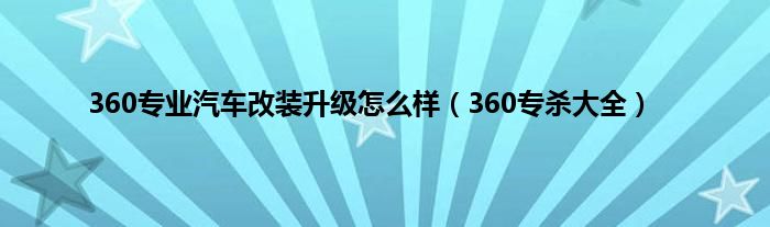 360专业汽车改装升级怎么样（360专杀大全）