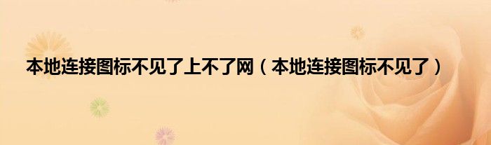 本地连接图标不见了上不了网（本地连接图标不见了）