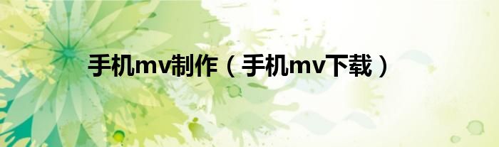 手机mv制作（手机mv下载）