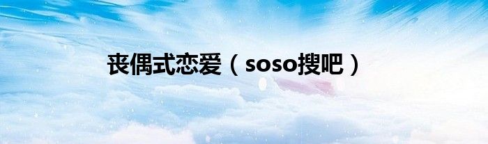 丧偶式恋爱（soso搜吧）