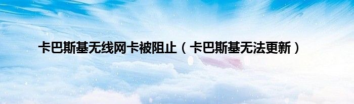 卡巴斯基无线网卡被阻止（卡巴斯基无法更新）