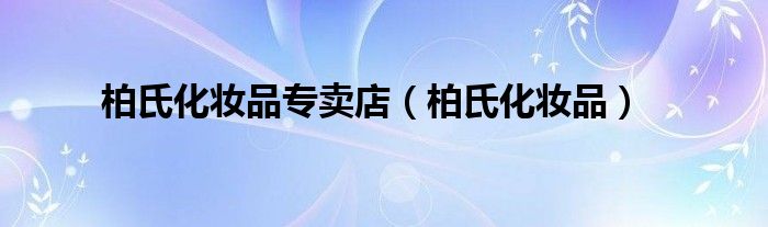 柏氏化妆品专卖店（柏氏化妆品）