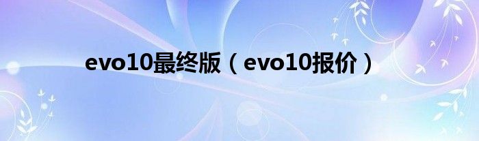 evo10最终版（evo10报价）