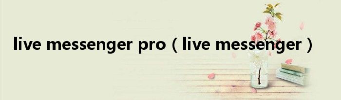 live messenger pro（live messenger）