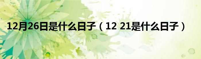 12月26日是是什么日子（12 21是是什么日子）