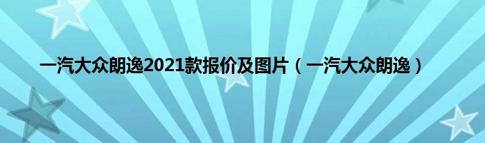 一汽大众朗逸2021款报价及图片（一汽大众朗逸）