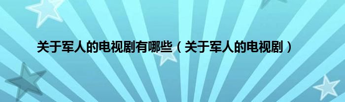 关于军人的电视剧有哪些（关于军人的电视剧）