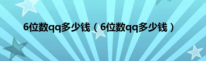 6位数qq多少钱（6位数qq多少钱）