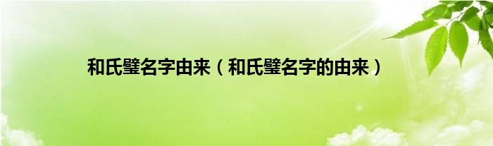 和氏璧名字由来（和氏璧名字的由来）