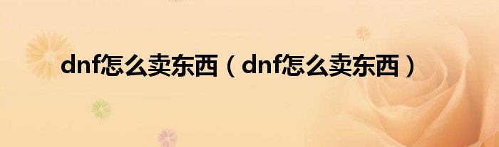 dnf怎么卖东西（dnf怎么卖东西）