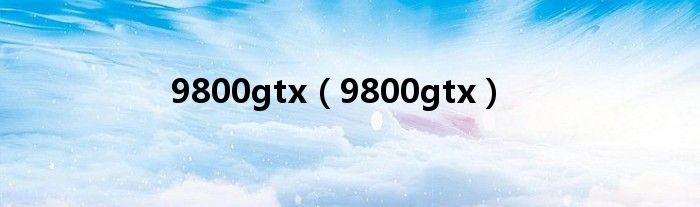 9800gtx（9800gtx）