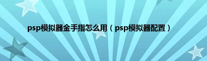 psp模拟器金手指怎么用（psp模拟器配置）