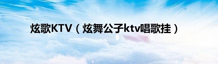 炫歌KTV（炫舞公子ktv唱歌挂）