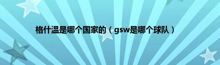 格什温是哪个国家的（gsw是哪个球队）