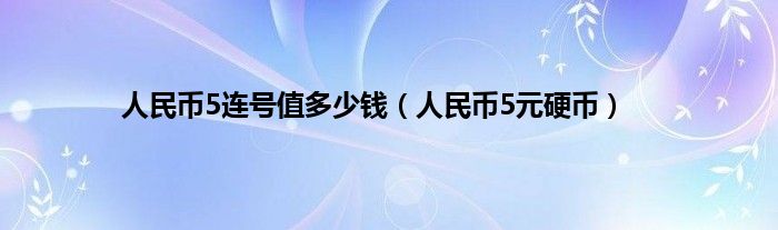 人民币5连号值多少钱（人民币5元硬币）