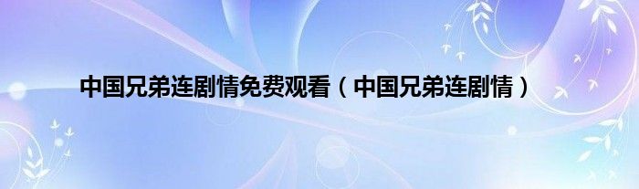 中国兄弟连剧情免费观看（中国兄弟连剧情）