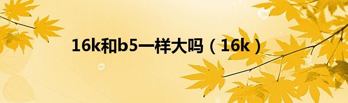 16k和b5一样大吗（16k）